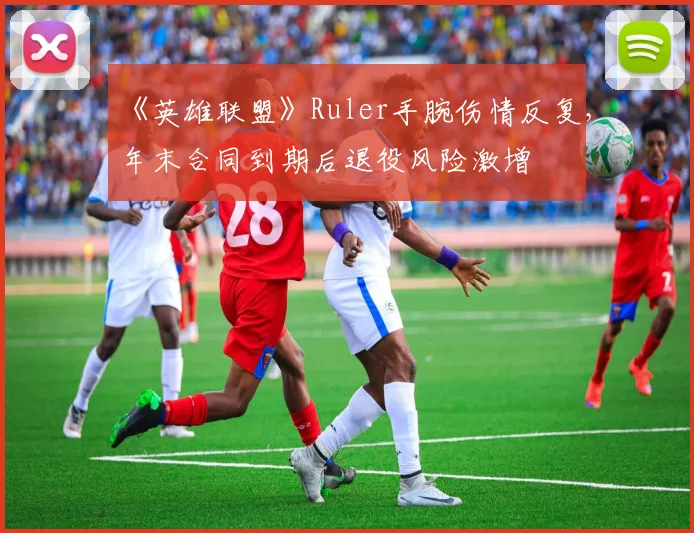 《英雄联盟》Ruler手腕伤情反复，年末合同到期后退役风险激增