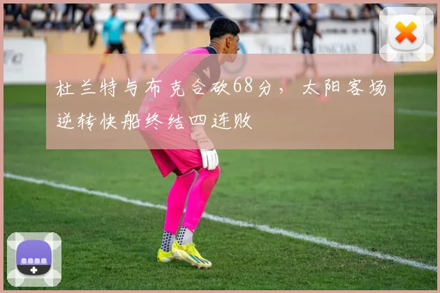 杜兰特与布克合砍68分，太阳客场逆转快船终结四连败